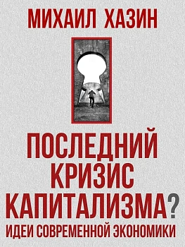 Последний кризис капитализма. Идеи современной экономики - купить в магазине Кассандра, фото, 9785386156077, 