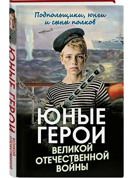 Юные герои Великой Отечественной войны. Подпольщики, юнги и сыны полков - купить в магазине Кассандра, фото, 9785002690022, 