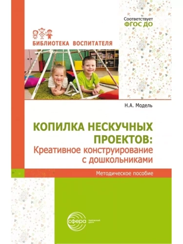 Копилка нескучных проектов: креативное конструирование с дошкольниками/ Модель Н.А.- купить в магазине Кассандра, фото, 9785994934074, 