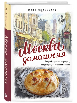 Москва домашняя. Каждый переулок - рецепт, каждый рецепт - воспоминание- купить в магазине Кассандра, фото, 9785042007255, 