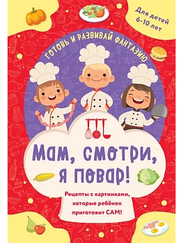 Мам, смотри, я повар! Рецепты с картинками, которые ребенок приготовит САМ! - купить в магазине Кассандра, фото, 9785042152207, 