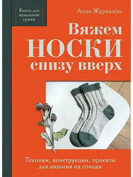 Вяжем НОСКИ снизу вверх. Техники, конструкции, проекты для вязания на спицах - купить в магазине Кассандра, фото, 9785042176654, 