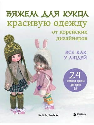 Вяжем для кукол красивую одежду от корейских дизайнеров. Все как у людей. 24 стильных проекта для кукол 1/6- купить в магазине Кассандра, фото, 9785041998004, 