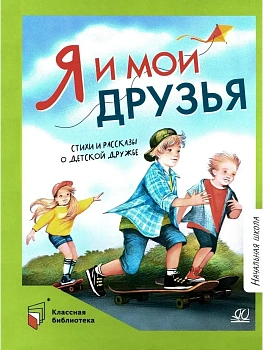 Я и мои друзья. Стихи и рассказы о детской дружбе. - купить в магазине Кассандра, фото, 9785002190706, 