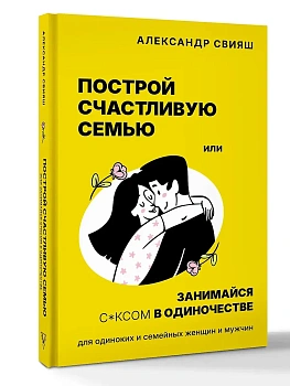 Построй счастливую семью или занимайся с*ксом в одиночестве. Для одиноких и семейных женщин и мужчин - купить в магазине Кассандра, фото, 9785171792053, 