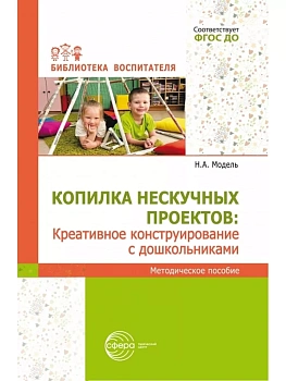Копилка нескучных проектов: креативное конструирование с дошкольниками/ Модель Н.А. - купить в магазине Кассандра, фото, 9785994934074, 