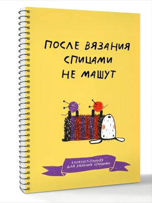 После вязания спицами не машут. Блокнот-планер для вязания спицами- купить в магазине Кассандра, фото, 9785171779764, 