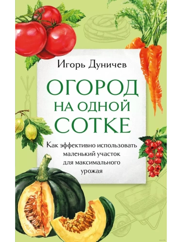 Огород на одной сотке. Как эффективно использовать маленький участок для максимального урожая- купить в магазине Кассандра, фото, 9785041889807, 