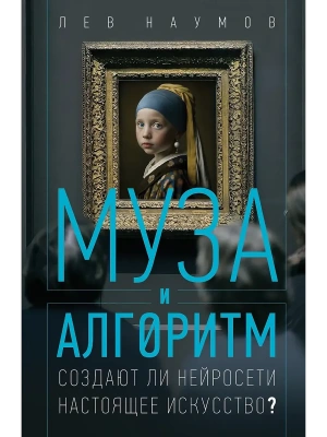 Муза и алгоритм. Создают ли нейросети настоящее искусство?- купить в магазине Кассандра, фото, 9785171767815, 