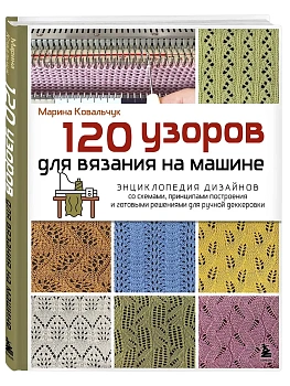 120 узоров для вязания на машине. Энциклопедия дизайнов со схемами, принципами построения и готовыми решениями для ручной деккеровки - купить в магазине Кассандра, фото, 9785042181344, 