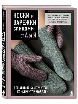 Носки и варежки спицами от А до Я. Пошаговый самоучитель + конструктор моделей — фото, ISBN 9785042232367
