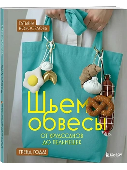 Шьем обвесы: от круассанов до пельмешек - купить в магазине Кассандра, фото, 9785042277641, 