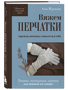 Вяжем перчатки. Техники, конструкции, проекты для вязания на спицах - купить в магазине Кассандра, фото, 9785042176661, 