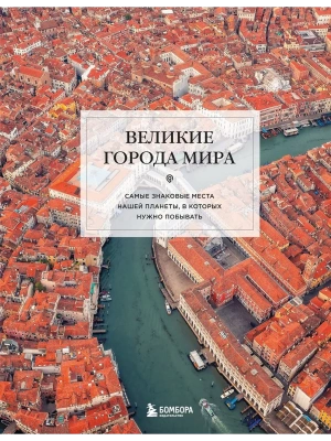 Великие города мира. Самые знаковые места нашей планеты, в которых нужно побывать- купить в магазине Кассандра, фото, 9785042086717, 