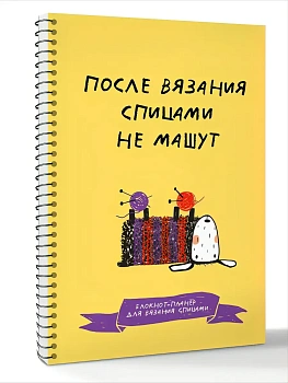После вязания спицами не машут. Блокнот-планер для вязания спицами - купить в магазине Кассандра, фото, 9785171779764, 