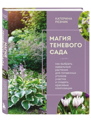 Магия теневого сада. Как выбрать идеальные растения для потаенных уголков участка и создать красивые композиции — фото, ISBN 9785041901769