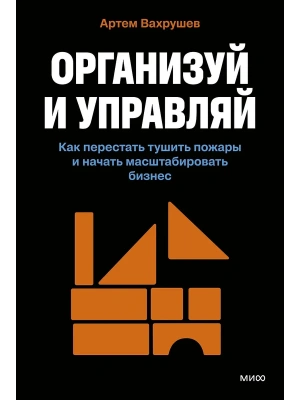 Организуй и управляй. Как перестать тушить пожары и начать масштабировать бизнес- купить в магазине Кассандра, фото, 9785002505418, 