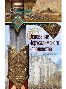 Основание Иерусалимского королевства. Главные этапы Первого крестового похода - купить в магазине Кассандра, фото, 9785952461512, 