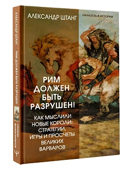 Рим должен быть разрушен! Как мыслили новые короли: стратегии, игры и просчеты великих варваров - купить в магазине Кассандра, фото, 9785171846404, 