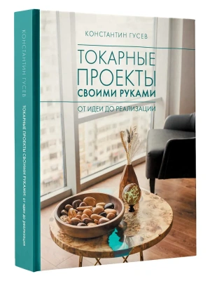Токарные проекты своими руками: от идеи до реализации- купить в магазине Кассандра, фото, 9785171828356, 