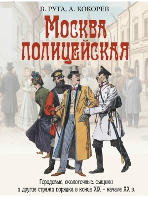 Москва полицейская. Городовые  околоточные  сыщики и другие стражи порядка в конце XIX - начале XX в.- купить в магазине Кассандра, фото, 9785001858409, 
