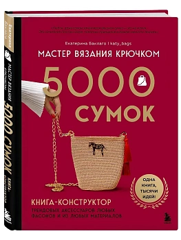 Мастер вязания крючком. 5000 сумок. Книга-конструктор трендовых аксессуаров любых фасонов и из любых материалов - купить в магазине Кассандра, фото, 9785042189449, 