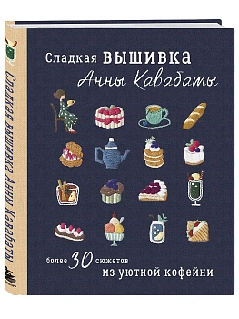 Сладкая вышивка Анны Кавабаты. Более 30 сюжетов из уютной кофейни - купить в магазине Кассандра, фото, 9785042256233, 