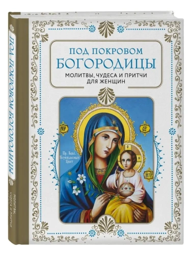 Под покровом Богородицы. Молитвы, чудеса и притчи для женщин. Второе издание- купить в магазине Кассандра, фото, 9785041735111, 
