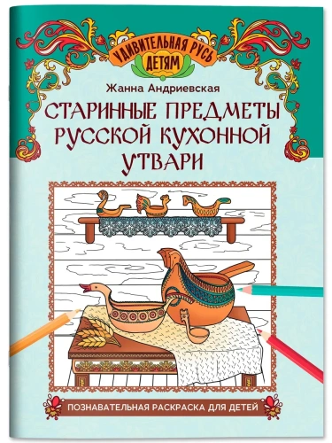 Старинные предметы русской кухонной утвари: познавательная раскраска для детей- купить в магазине Кассандра, фото, 9785222445549, 