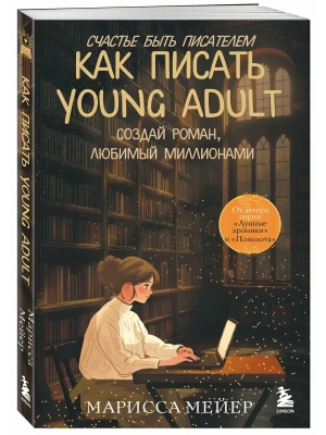 Счастье быть писателем. Как писать young adult. Создай роман, любимый миллионами- купить в магазине Кассандра, фото, 9785042184000, 