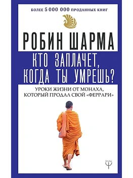 Кто заплачет, когда ты умрешь? Уроки жизни от монаха, который продал свой ?феррари? - купить в магазине Кассандра, фото, 9785171148997, 