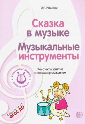 МУЗЫКАЛЬНЫЕ ШЕДЕВРЫ.Сказка в музыке. Музыкальные инструменты: Конспекты занятий с нотным приложение- купить в магазине Кассандра, фото, 9785994909720, 