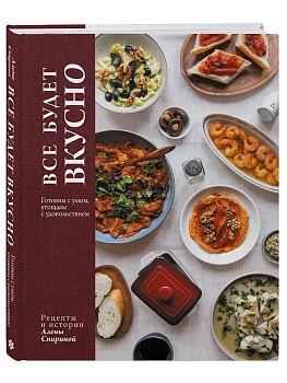 Все будет вкусно. Готовим с умом, угощаем с удовольствием. Рецепты и истории Алены Спириной - купить в магазине Кассандра, фото, 9785041112240, 