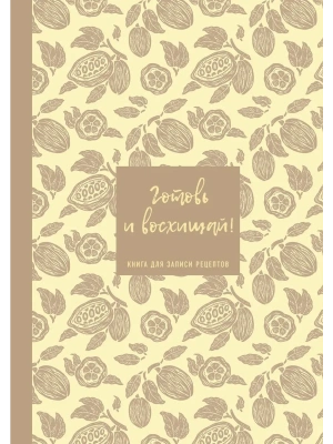 Книга для записи рецептов. Готовь и восхищай! (нежно-цыплячий теплый).- купить в магазине Кассандра, фото, 9785042328671, 