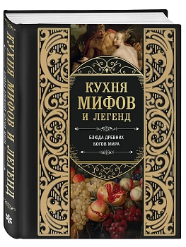 Кухня мифов и легенд. Блюда древних богов мира - купить в магазине Кассандра, фото, 9785042119156, 