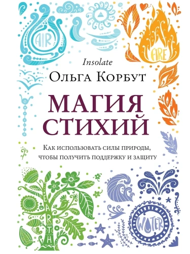 Магия стихий. Как использовать силы природы, чтобы получить поддержку и защиту- купить в магазине Кассандра, фото, 9785041138219, 