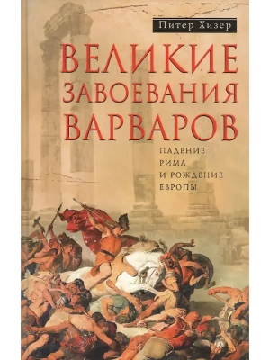 Великие завоевания варваров. Падение Рима и рождение Европы- купить в магазине Кассандра, фото, 9785227070586, 