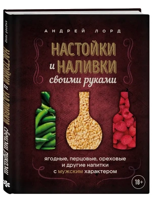 Настойки и наливки своими руками. Ягодные, перцовые, ореховые и другие напитки с мужским характером- купить в магазине Кассандра, фото, 9785041990725, 