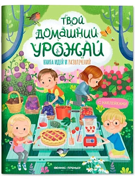 Твой домашний урожай: книга идей и развлечений - купить в магазине Кассандра, фото, 9785222431047, 