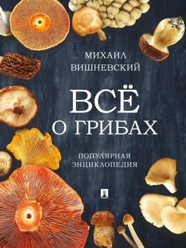 Все о грибах. Популярная энциклопедия- купить в магазине Кассандра, фото, 9785392442249, 