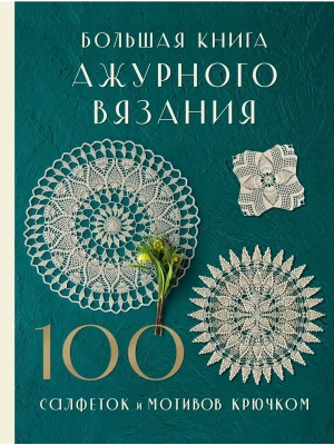 Большая книга ажурного вязания. 100 салфеток и мотивов крючком- купить в магазине Кассандра, фото, 9785042010903, 