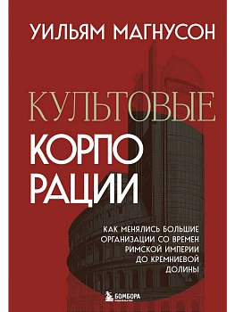 Культовые корпорации. Как менялись большие организации со времен Римской империи до Кремниевой долины - купить в магазине Кассандра, фото, 9785041993634, 