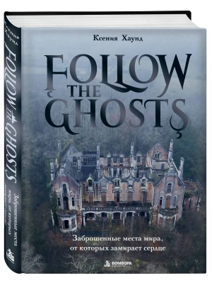 Заброшенные места мира, от которых замирает сердце. Follow the Ghosts. — фото, ISBN 9785042281853
