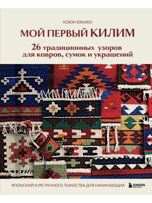 Мой первый КИЛИМ. 26 традиционных узоров для ковров, сумок и украшений. Японский курс ручного ткачества для начинающих- купить в магазине Кассандра, фото, 9785042167966, 