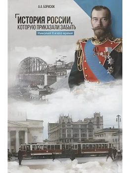 История России, которую приказали забыть. Николай II и его время  (12+) - купить в магазине Кассандра, фото, 9785448458545, 
