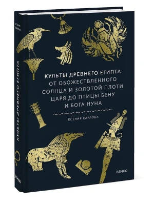 Культы Древнего Египта. От обожествленного солнца и золотой плоти царя до птицы Бену и бога Нуна- купить в магазине Кассандра, фото, 9785002506217, 