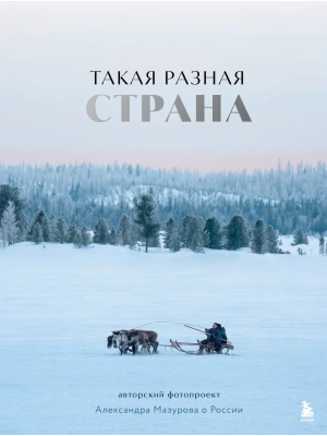 Такая разная страна. Авторский фотопроект Александра Мазурова о России- купить в магазине Кассандра, фото, 9785041802806, 