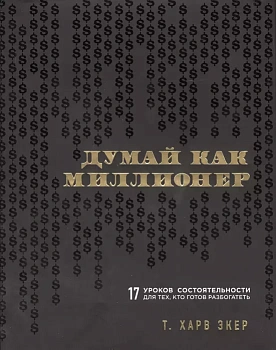 Думай как миллионер. 17 уроков состоятельности для тех, кто готов разбогатеть - купить в магазине Кассандра, фото, 9785699706020, 