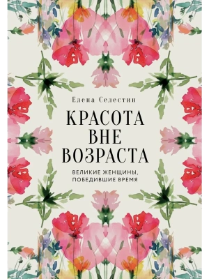 Красота вне возраста. Великие женщины, победившие время- купить в магазине Кассандра, фото, 9785042206528, 