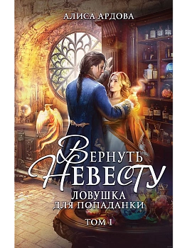 Вернуть невесту. Ловушка для попаданки. Том 1 - купить в магазине Кассандра, фото, 9785041945633, 